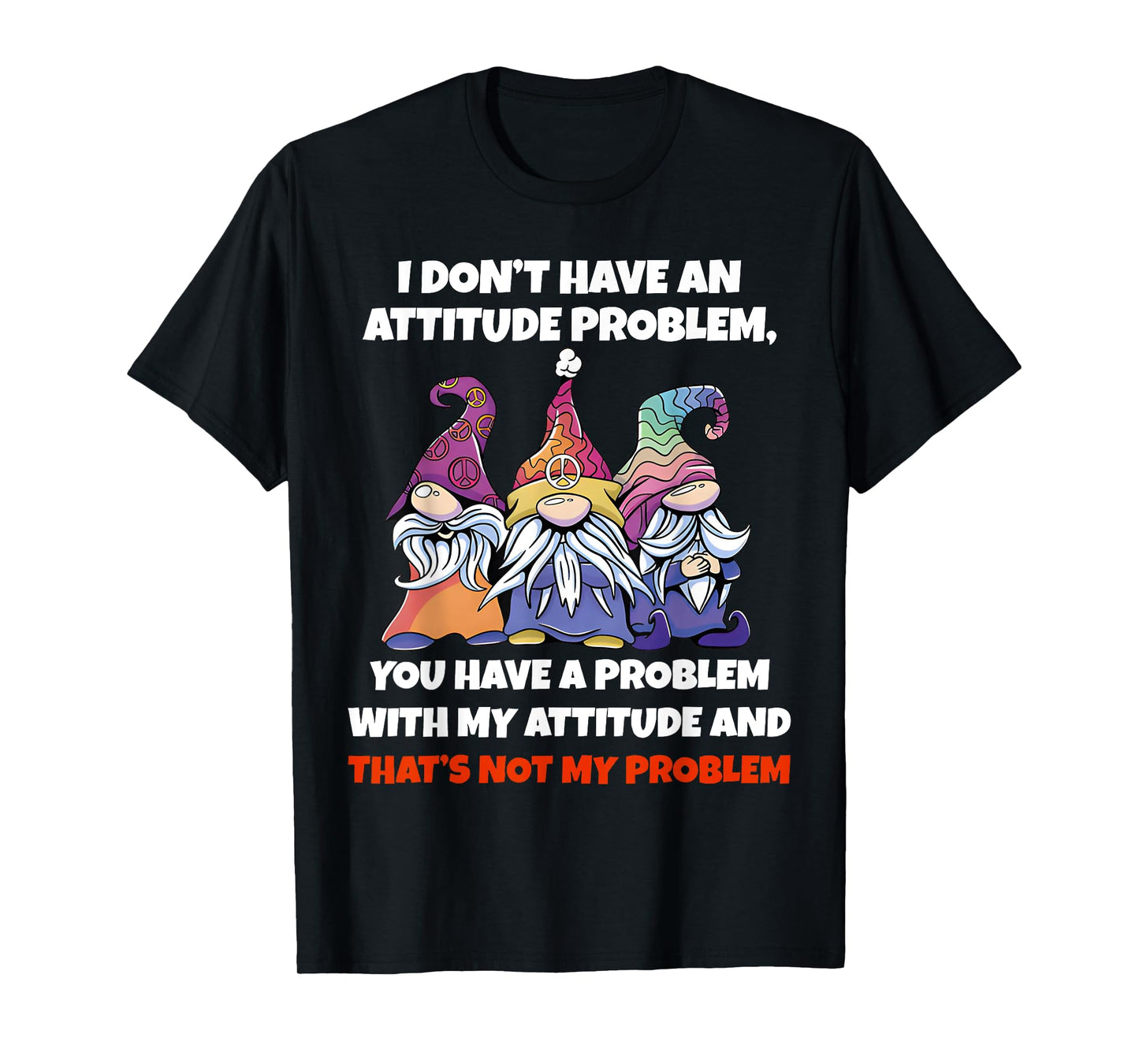I Dont Have An Attitude Problem You Have Problem Gnome Quote T-Shirt