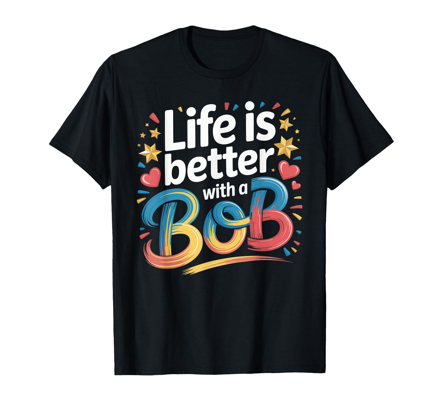Life Is Better With A BOB T-Shirt Bob TShirts for Men Women T-Shirt