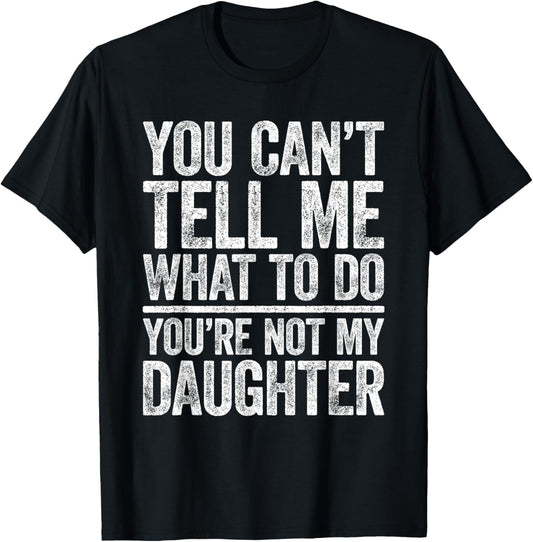 You Can't Tell Me What To Do You're Not My Daughter Shirt T-Shirt