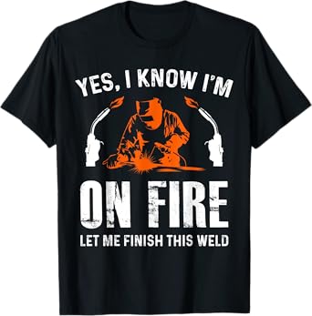 Welder On Fire Let Me Finish This Weld Funny Welding Gift T-Shirt