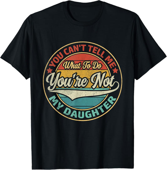You Can't Tell Me What To Do You're Not My Daughter T-Shirt