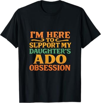 I’m Here to Support My Daughter’s ADO Obsession Men Women T-Shirt
