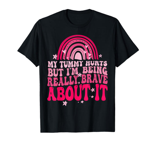 My Tummy Hurts But I'm Being Really Brave About It T-Shirt
