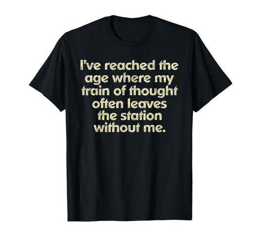 I've Reached The Age Where My Train Of Thought T-Shirt