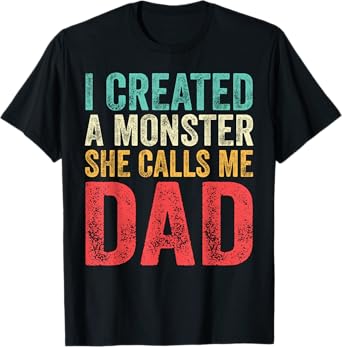 I Created A Monster She Calls Me Dad Funny Fathers Day Papa T-Shirt