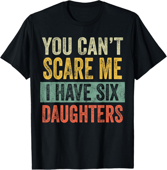 You Can't Scare Me I Have Six Daughters | Funny Mom Dad Gift T-Shirt