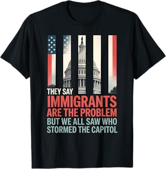 They Say Immigrants Are The Problem But We All Saw Stormed T-Shirt