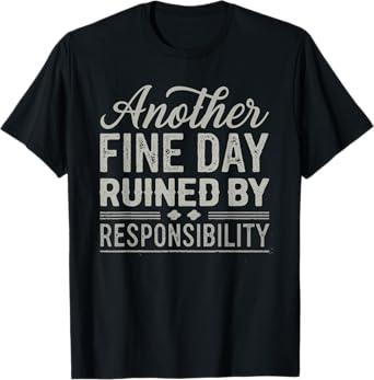Another Fine Day Ruined by Responsibility Funny Graphic tee T-Shirt