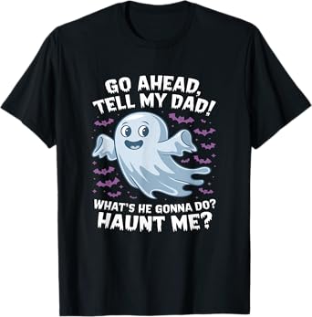 Go Ahead, Tell My Dad What's He Gonna Do? Haunt Me? T-Shirt