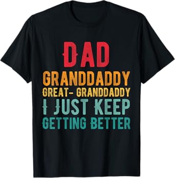 Dad Granddaddy Great Granddaddy, I Just Keep Getting Better T-Shirt
