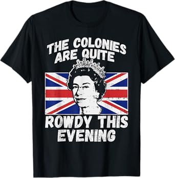 Colonies Are Rowdy Funny Independence Day 4th of July Queen T-Shirt