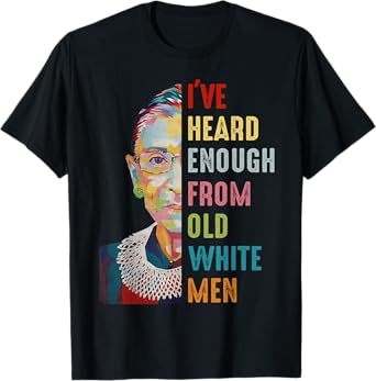 RBG I've Heard Enough From Old White Men T-Shirt