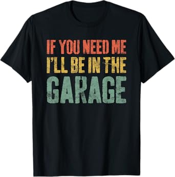 If You Need Me I'll Be In The Garage Shirt Men Mechanic Dad T-Shirt