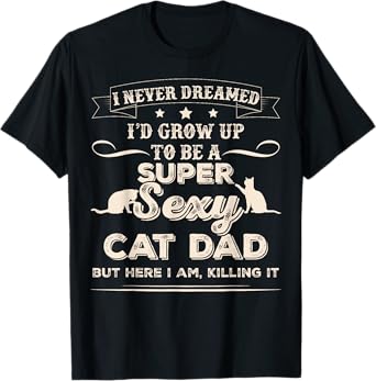 I Never Dreamed I'd Grow Up To Be A Sexy Cat Dad T-Shirt T-Shirt