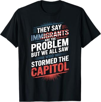 They Say Immigrants Are The Problem But We All Saw Stormed T-Shirt