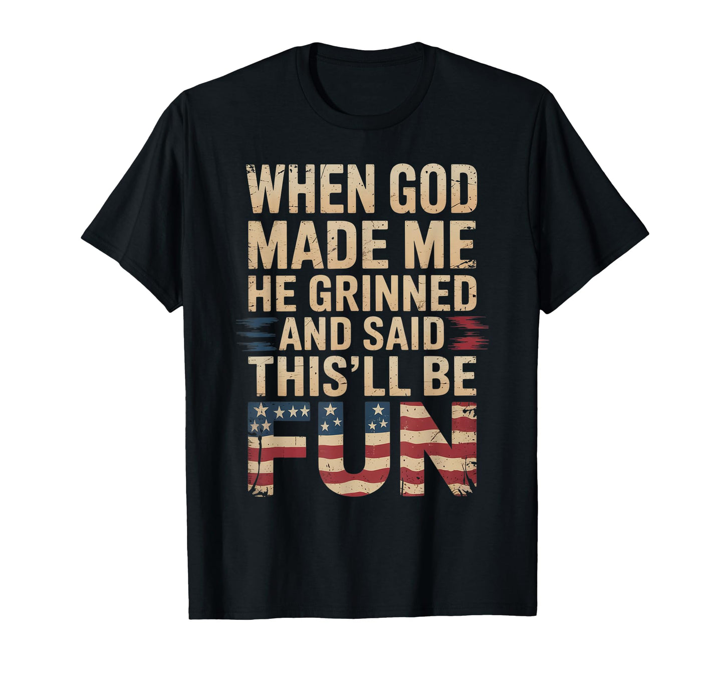 When God Made Me He Grinned Said This'll Be Fun Patriotic T-Shirt