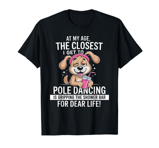 at My Age The Closest I Get to Pole Dancing is Gripping T-Shirt