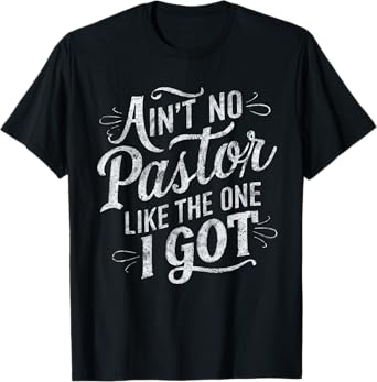 Ain't No Pastor Like The One I Got T-Shirt