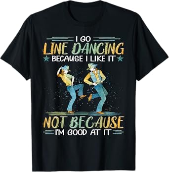 I Go Line Dancing Because I Like It Not Because I'm Good At T-Shirt