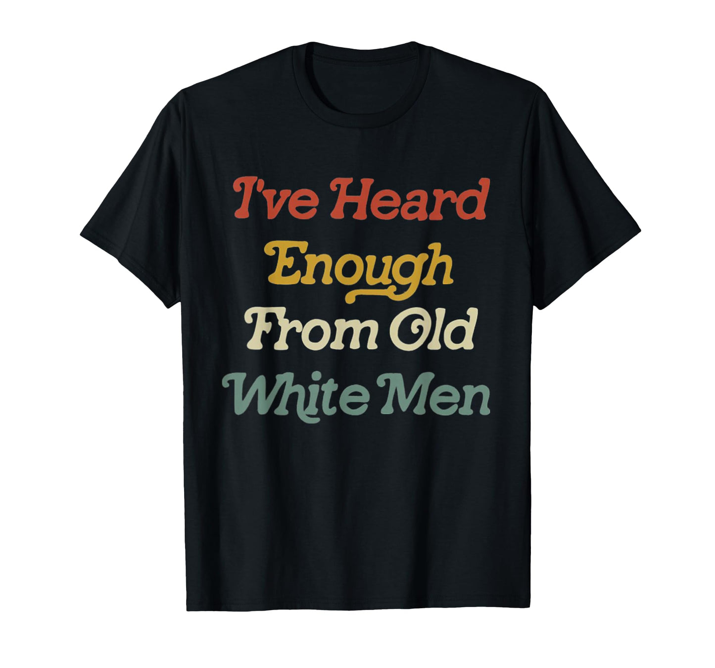 I've Heard Enough From Old White Men Feminist T-Shirt