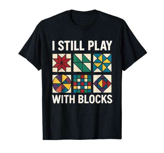Quilting I Still Play With Blocks Quilt for Women Funny T-Shirt