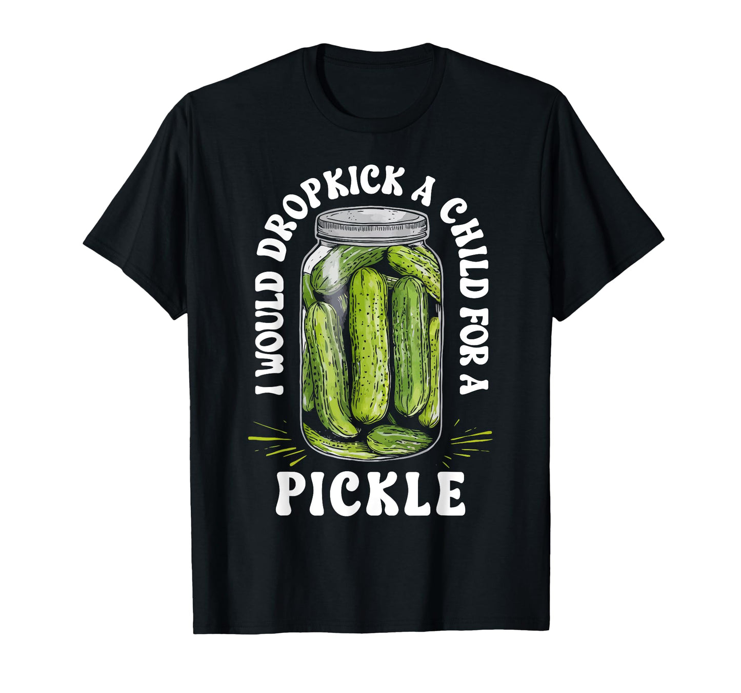 I Would Dropkick a Child for a Pickle Funny Pickle Lover T-Shirt