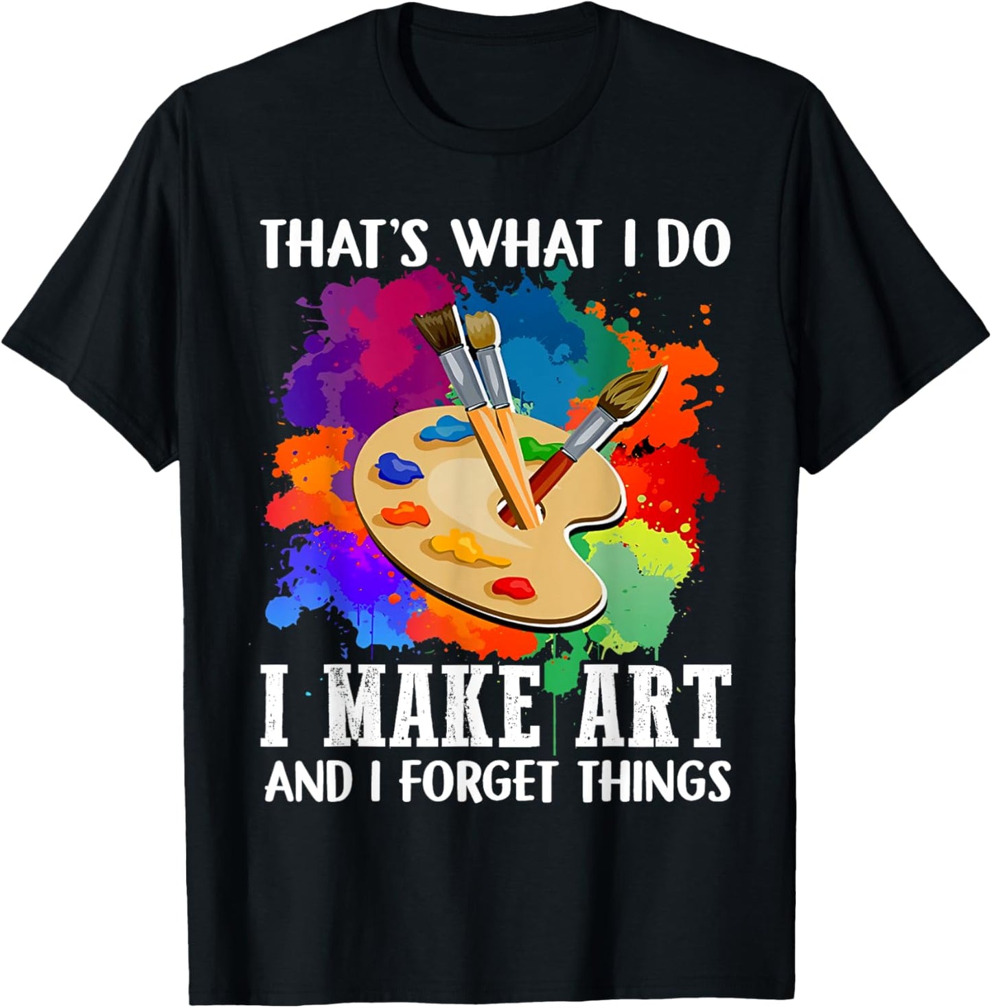 That's What I Do I Make Art And I Forget Things Art Painting T-Shirt