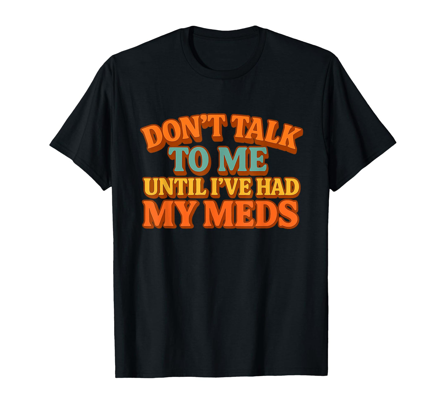 Don't Talk to Me Until I've Had My Meds Funny Humor Meme T-Shirt