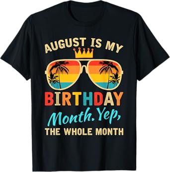 August Is My Birthday Yes The Whole Month Funny August Bday T-Shirt