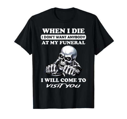 When I Die I Don't Want Anybody At My Funeral I Will Come T-Shirt