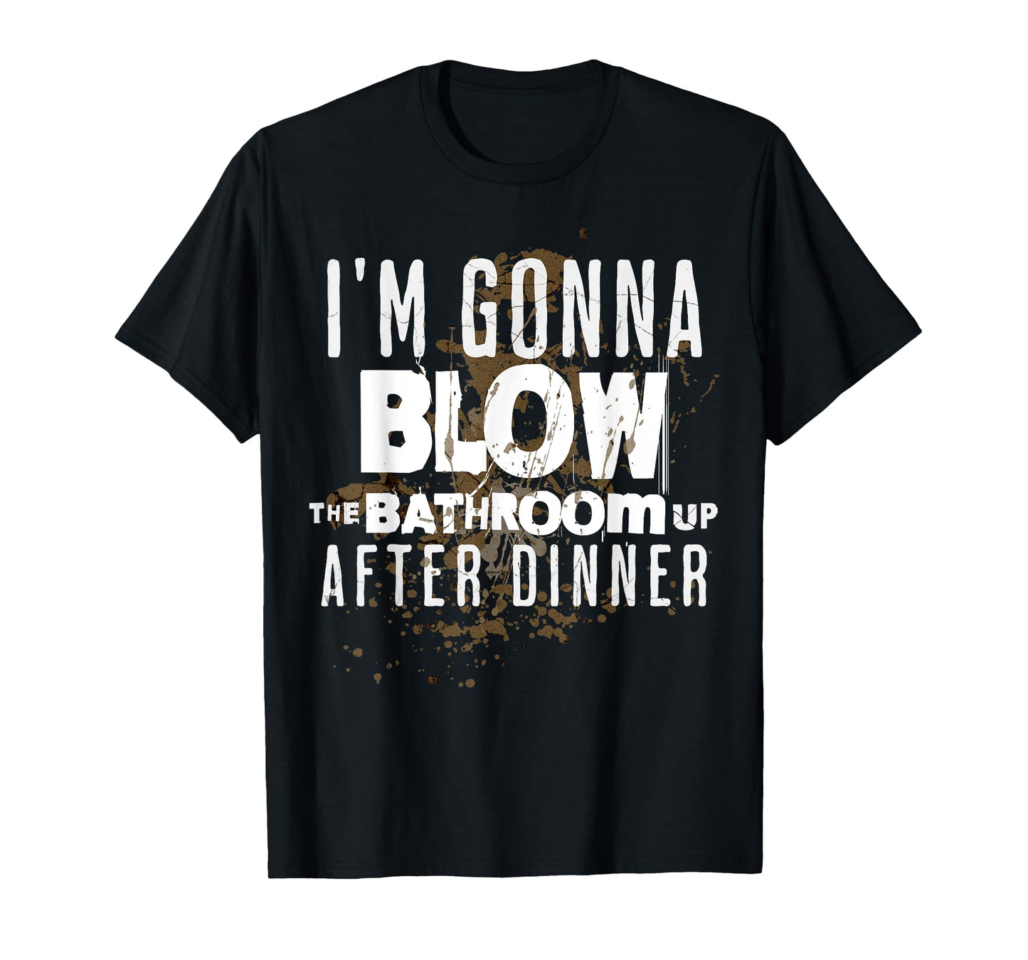 I'm Gonna Blow The Bathroom Up After Dinner Funny Men Women T-Shirt