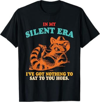 In My Silent Era I've Got Nothing To Say To You Hoes. Design T-Shirt