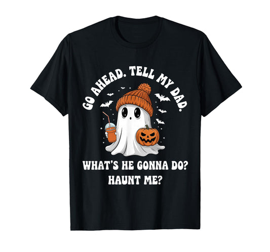 Go Ahead Tell My Dad What's He Gonna Do Haunt Me T-Shirt