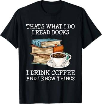 That's what i do i read books i drink coffee i know things T-Shirt