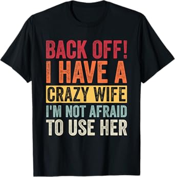 Back Off I Have A Crazy Wife And I'm Not Afraid To Use Her T-Shirt