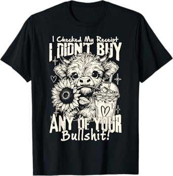 Cow I Checked My Receipt I Didn't Buy Any Of Your Bullshit T-Shirt