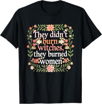 They Didn't Burn Witches They Burned Women - Feminist Witch T-Shirt