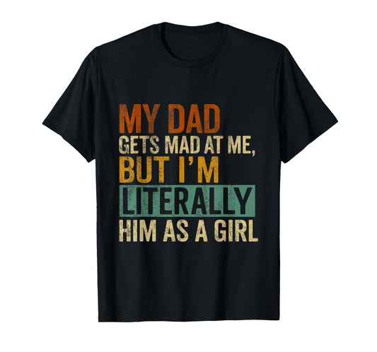 My Dad Gets Mad at Me, But I'm Literally Him As a Girl Quote T-Shirt