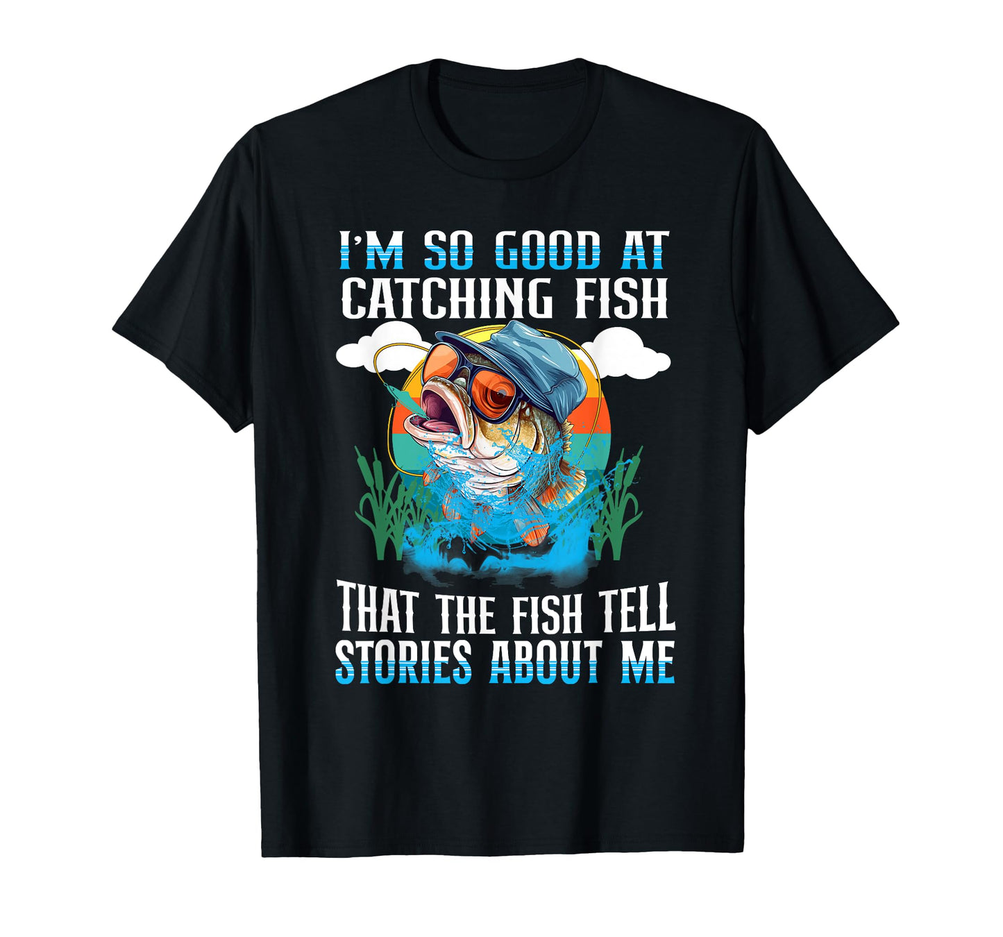 I'm So Good At Catching Fish That The Fish Tell Stories T-Shirt