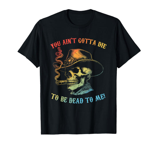 You Ain't Gotta Die To Be Dead To Me Skeleton Howdy Vintage T-Shirt
