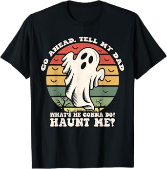 Go Ahead Tell My Dad What's he Gonna Do? Haunt Me? T-Shirt