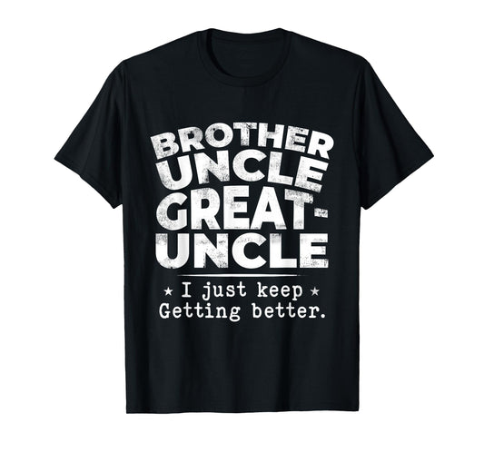 Brother Uncle Great Uncle I just Keep Getting Better T-Shirt