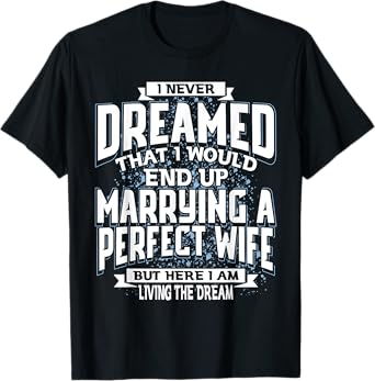 I Never Dreamed I'd End Up Marrying A Perfect Freaking Wife T-Shirt