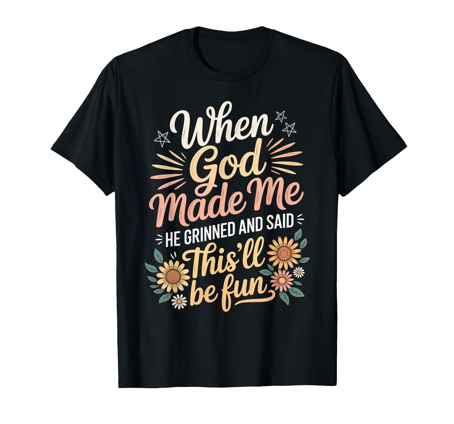 When God Made Me He Grinned Said This'll Be Fun Sarcastic T-Shirt