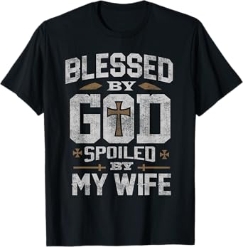 Blessed By God Spoiled By My Wife Shirt Funny Husband Men T-Shirt