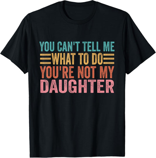 You Can't Tell Me What To Do You're Not My Daughter T-Shirt