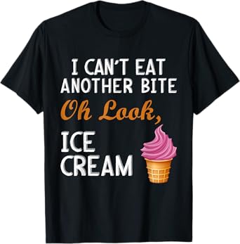 I Can't Eat Another Bite Oh Look Ice Cream T-Shirt