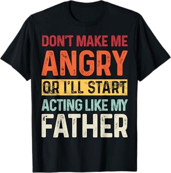 Don't Make Me Angry Or I'll Start Acting Like My Father T-Shirt