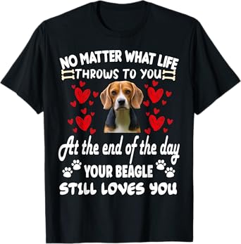 no matter what life throws to you your BEAGLE loves you T-Shirt
