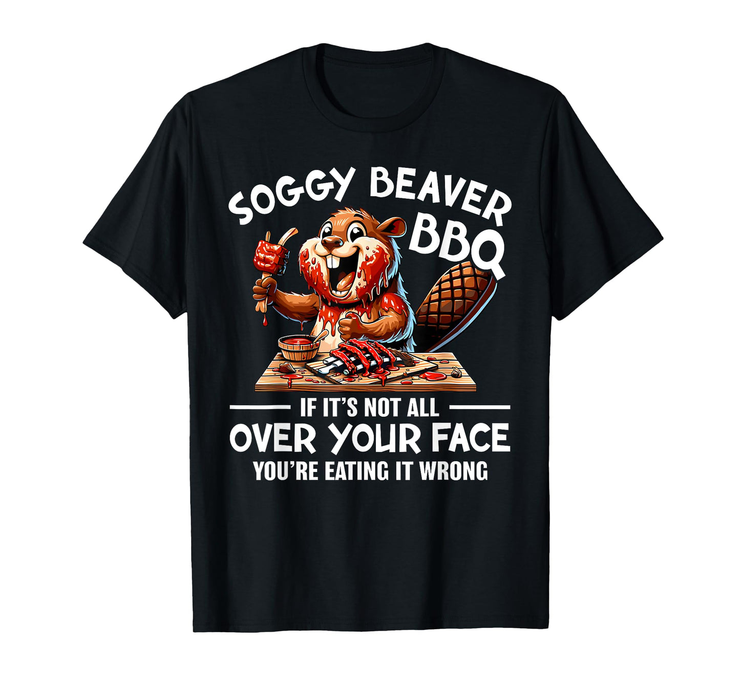 Soggy Beaver Bbq If It's Not All Over Your Face Beaver Men T-Shirt